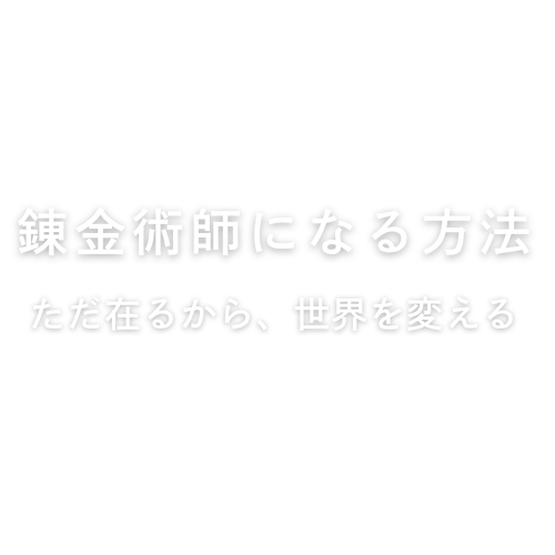 錬金術師になる方法 | ただ在るから、世界を変える